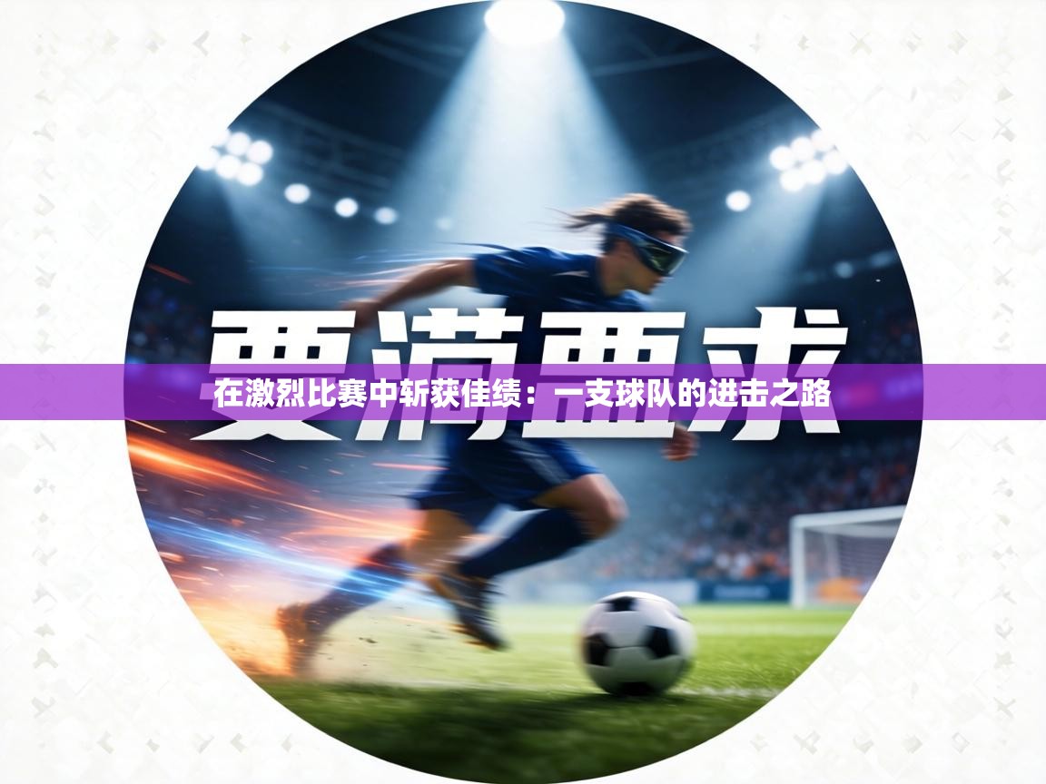 在激烈比赛中斩获佳绩：一支球队的进击之路  第1张